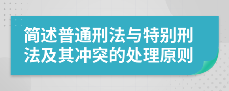 簡(jiǎn)述普通刑法與特別刑法及其沖突的處理原則