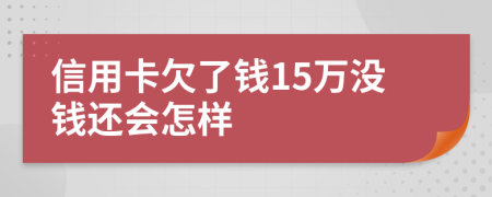 信用卡欠了錢15萬沒錢還會怎樣