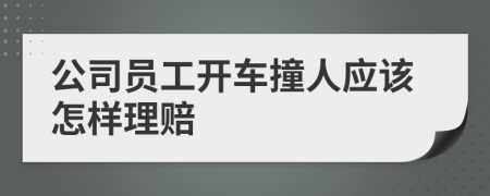 公司員工開車撞人應(yīng)該怎樣理賠
