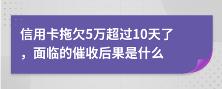 信用卡拖欠5萬(wàn)超過(guò)10天了，面臨的催收后果是什么