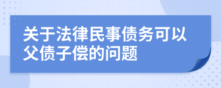 關(guān)于法律民事債務(wù)可以父債子償?shù)膯栴}