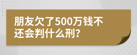 朋友欠了500萬錢不還會判什么刑？