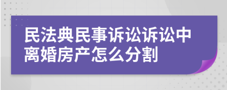 民法典民事訴訟訴訟中離婚房產(chǎn)怎么分割