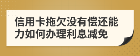 信用卡拖欠沒有償還能力如何辦理利息減免