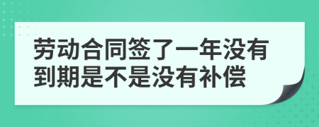 勞動合同簽了一年沒有到期是不是沒有補償