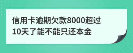 信用卡逾期欠款8000超過10天了能不能只還本金