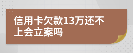 信用卡欠款13萬(wàn)還不上會(huì)立案嗎