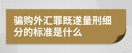 騙購?fù)鈪R罪既遂量刑細(xì)分的標(biāo)準(zhǔn)是什么