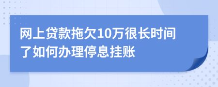 網(wǎng)上貸款拖欠10萬很長時間了如何辦理停息掛賬