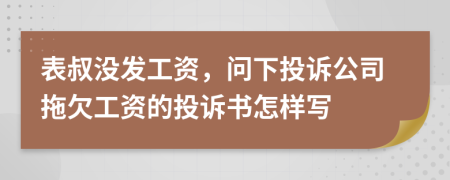 表叔沒發(fā)工資，問下投訴公司拖欠工資的投訴書怎樣寫