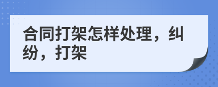 合同打架怎樣處理，糾紛，打架