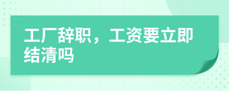 工廠辭職，工資要立即結清嗎