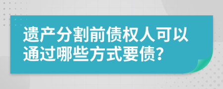遺產(chǎn)分割前債權(quán)人可以通過哪些方式要債？