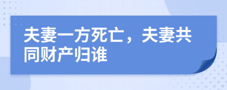 夫妻一方死亡，夫妻共同財(cái)產(chǎn)歸誰