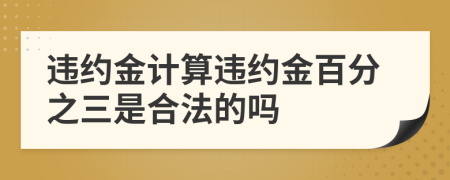 違約金計(jì)算違約金百分之三是合法的嗎