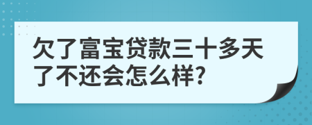 欠了富寶貸款三十多天了不還會(huì)怎么樣?