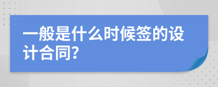 一般是什么時(shí)候簽的設(shè)計(jì)合同？