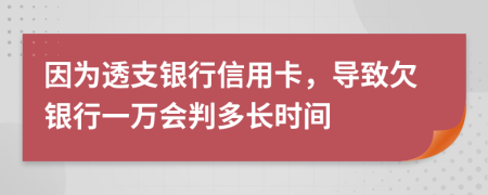 因為透支銀行信用卡，導(dǎo)致欠銀行一萬會判多長時間