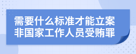 需要什么標準才能立案非國家工作人員受賄罪