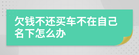 欠錢不還買車不在自己名下怎么辦