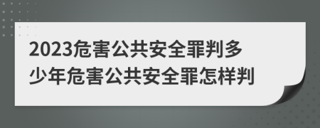 2023危害公共安全罪判多少年危害公共安全罪怎樣判