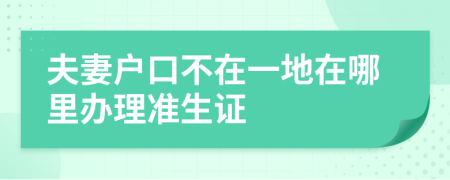 夫妻戶口不在一地在哪里辦理準生證