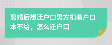離婚后想遷戶口男方扣著戶口本不給，怎么遷戶口