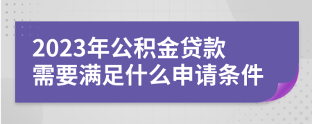 2023年公積金貸款需要滿足什么申請條件