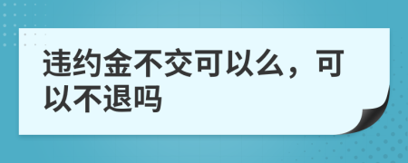 違約金不交可以么，可以不退嗎