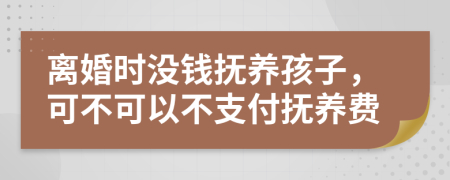 離婚時(shí)沒(méi)錢(qián)撫養(yǎng)孩子，可不可以不支付撫養(yǎng)費(fèi)