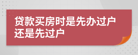 貸款買房時是先辦過戶還是先過戶