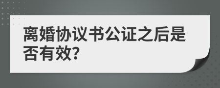 離婚協(xié)議書公證之后是否有效？