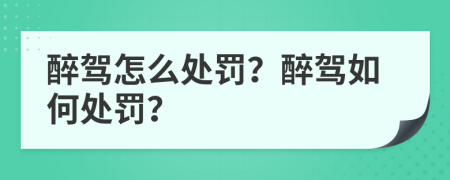 醉駕怎么處罰？醉駕如何處罰？
