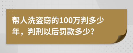 幫人洗盜竊的100萬判多少年，判刑以后罰款多少？