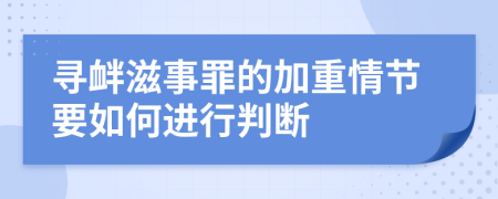 尋釁滋事罪的加重情節(jié)要如何進(jìn)行判斷