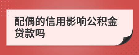 配偶的信用影響公積金貸款嗎