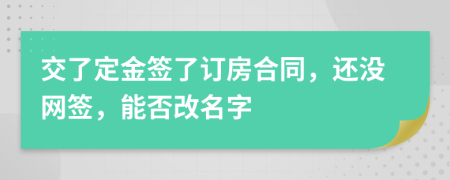 交了定金簽了訂房合同，還沒網(wǎng)簽，能否改名字