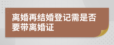 離婚再結(jié)婚登記需是否要帶離婚證