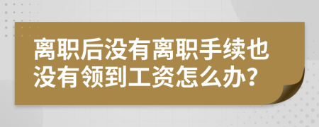 離職后沒有離職手續(xù)也沒有領到工資怎么辦？