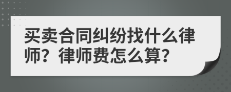 買賣合同糾紛找什么律師？律師費(fèi)怎么算？