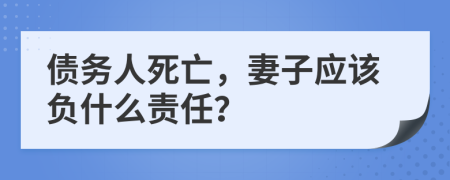 債務(wù)人死亡，妻子應(yīng)該負什么責(zé)任？
