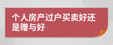 個(gè)人房產(chǎn)過(guò)戶買賣好還是贈(zèng)與好