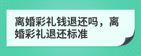 離婚彩禮錢退還嗎，離婚彩禮退還標(biāo)準(zhǔn)