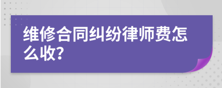 維修合同糾紛律師費(fèi)怎么收？