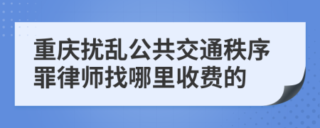 重慶擾亂公共交通秩序罪律師找哪里收費(fèi)的