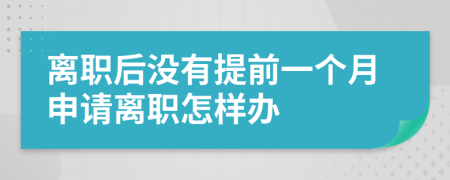 離職后沒有提前一個月申請離職怎樣辦