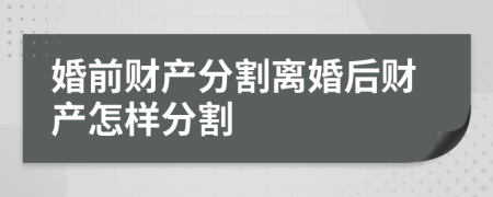 婚前財產(chǎn)分割離婚后財產(chǎn)怎樣分割