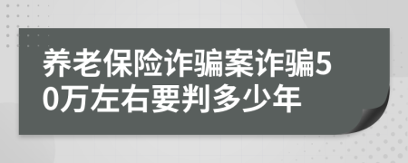 養(yǎng)老保險詐騙案詐騙50萬左右要判多少年