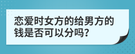戀愛時女方的給男方的錢是否可以分嗎？
