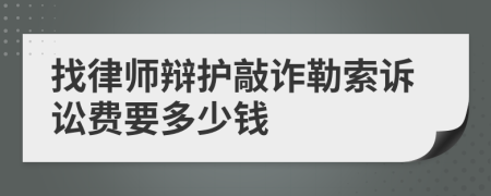找律師辯護(hù)敲詐勒索訴訟費(fèi)要多少錢
